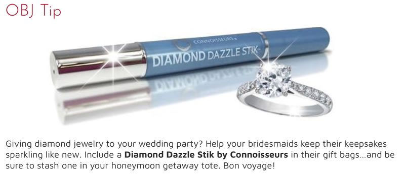 Giving diamond jewelry to your wedding party? Help your bridesmaids keep their keepsakes sparkling like new. Include a Diamond Dazzle Stik by Connoisseurs in their gift bags…and be sure to stash one in your honeymoon getaway tote. Bon voyage!